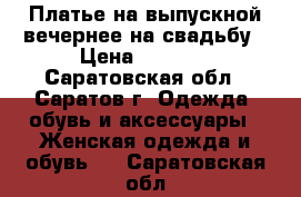 Платье на выпускной-вечернее-на свадьбу › Цена ­ 2 000 - Саратовская обл., Саратов г. Одежда, обувь и аксессуары » Женская одежда и обувь   . Саратовская обл.